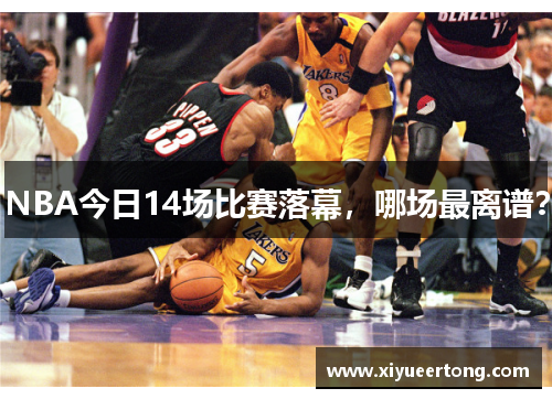 NBA今日14场比赛落幕，哪场最离谱？