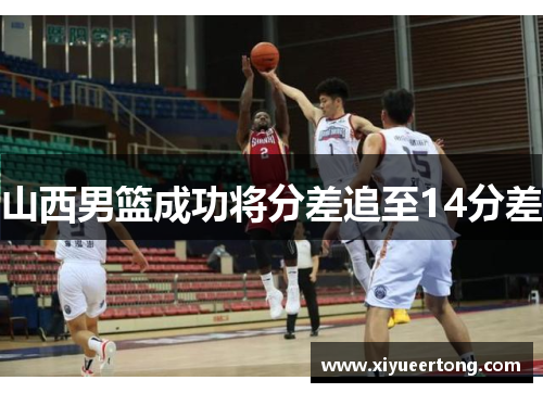 山西男篮成功将分差追至14分差