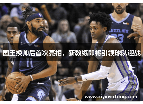 国王换帅后首次亮相，新教练即将引领球队迎战