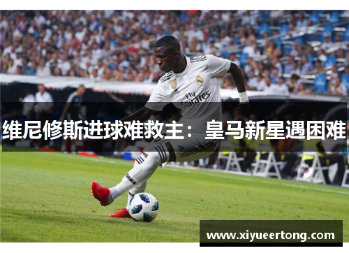 维尼修斯进球难救主：皇马新星遇困难